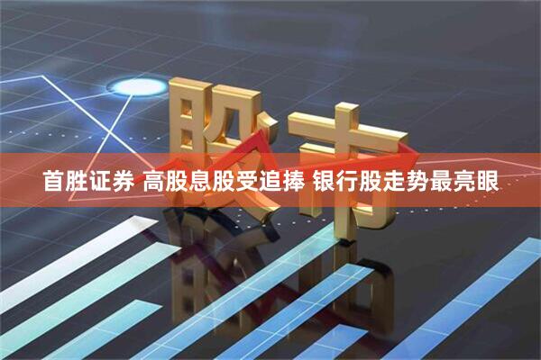 首胜证券 高股息股受追捧 银行股走势最亮眼