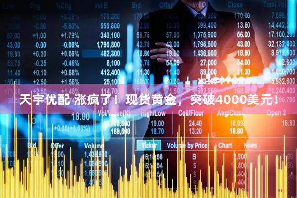 天宇优配 涨疯了！现货黄金，突破4000美元！