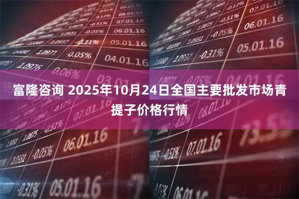 富隆咨询 2025年10月24日全国主要批发市场青提子价格行情