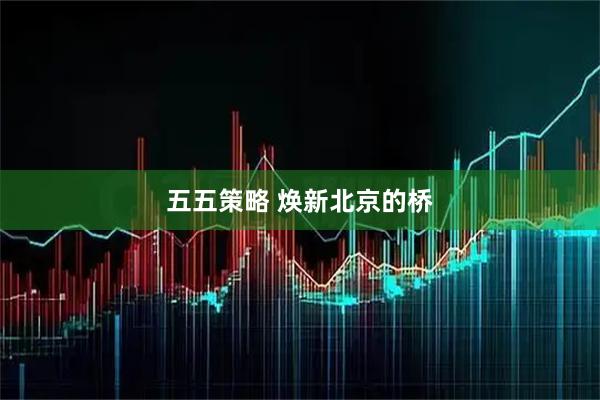 五五策略 焕新北京的桥