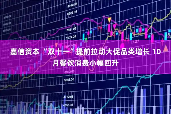 嘉信资本 “双十一”提前拉动大促品类增长 10月餐饮消费小幅回升