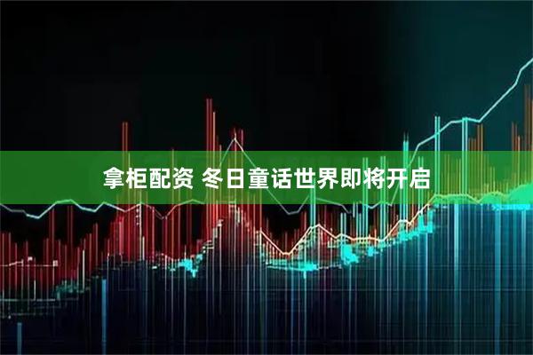 拿柜配资 冬日童话世界即将开启
