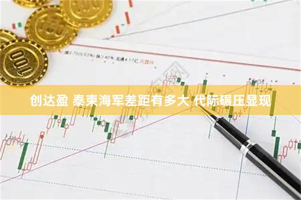 创达盈 泰柬海军差距有多大 代际碾压显现